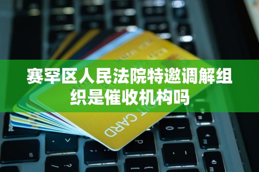 赛罕区人民法院特邀调解组织是催收机构吗