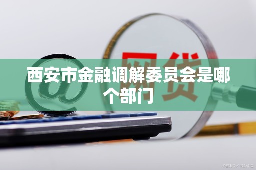 西安市金融调解委员会是哪个部门