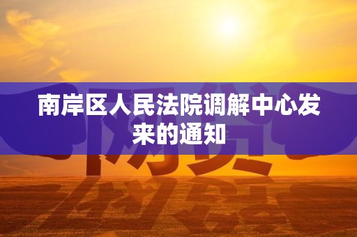 南岸区人民法院调解中心发来的通知