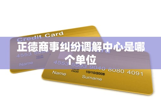 正德商事纠纷调解中心是哪个单位