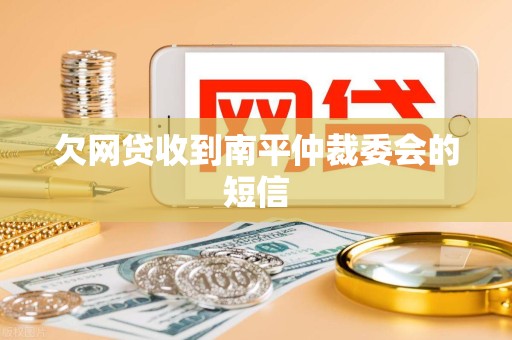 欠网贷收到南平仲裁委会的短信