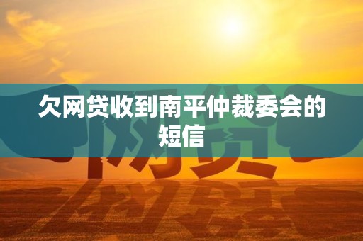 欠网贷收到南平仲裁委会的短信