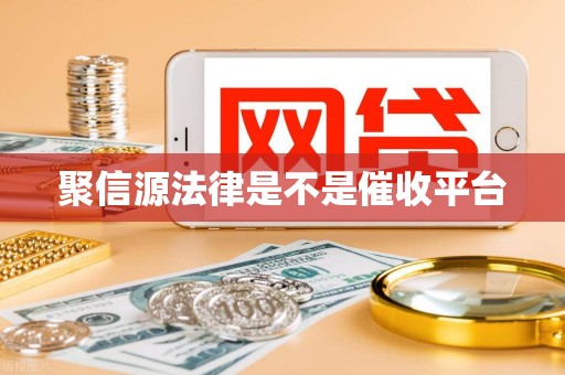 聚信源法律是不是催收平台