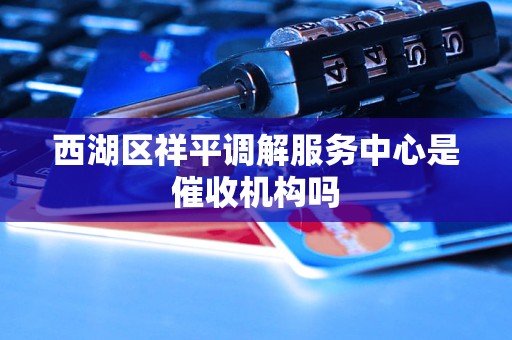 西湖区祥平调解服务中心是催收机构吗