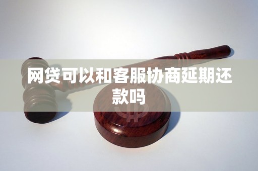 网贷可以和客服协商延期还款吗