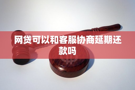网贷可以和客服协商延期还款吗