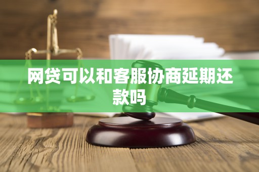 网贷可以和客服协商延期还款吗