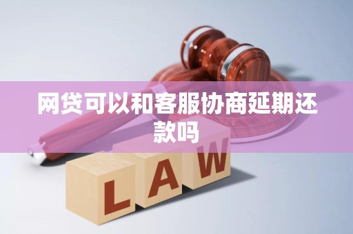 网贷可以和客服协商延期还款吗