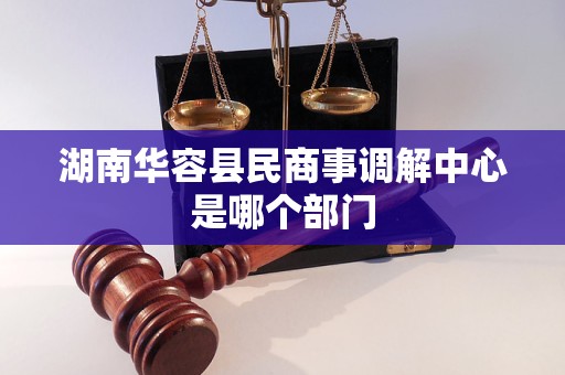 湖南华容县民商事调解中心是哪个部门