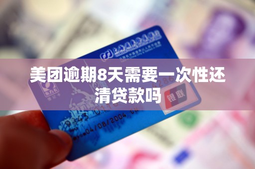 美团逾期8天需要一次性还清贷款吗