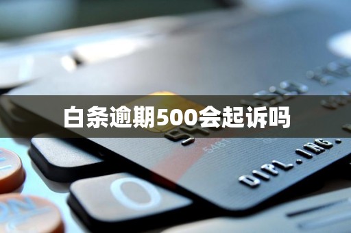 白条逾期500会起诉吗