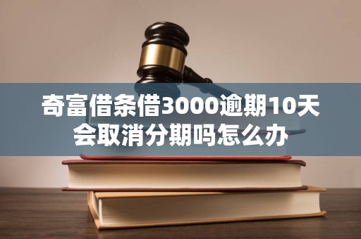 奇富借条借3000逾期10天会取消分期吗怎么办