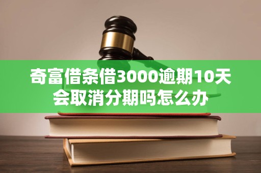 奇富借条借3000逾期10天会取消分期吗怎么办