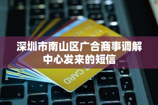 深圳市南山区广合商事调解中心发来的短信