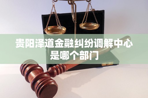贵阳泽道金融纠纷调解中心是哪个部门