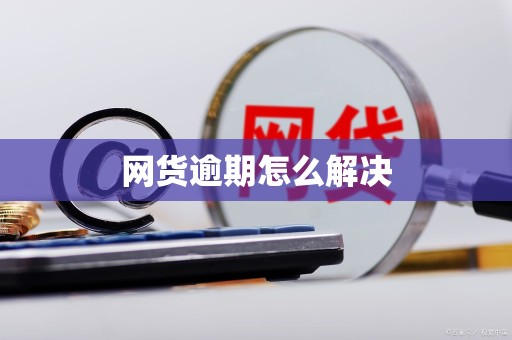 网货逾期怎么解决