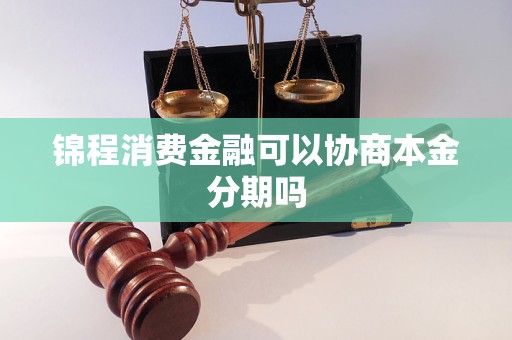 锦程消费金融可以协商本金分期吗