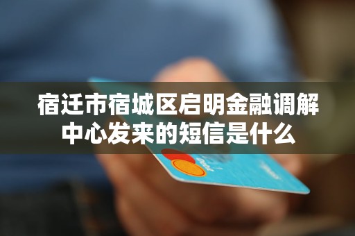 宿迁市宿城区启明金融调解中心发来的短信是什么