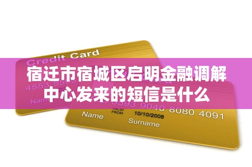 宿迁市宿城区启明金融调解中心发来的短信是什么