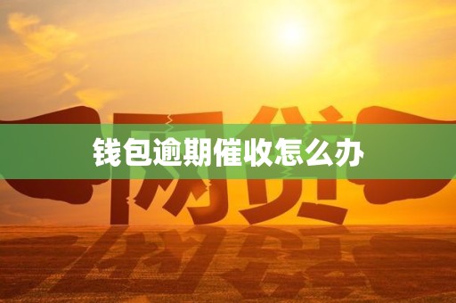 钱包逾期催收怎么办