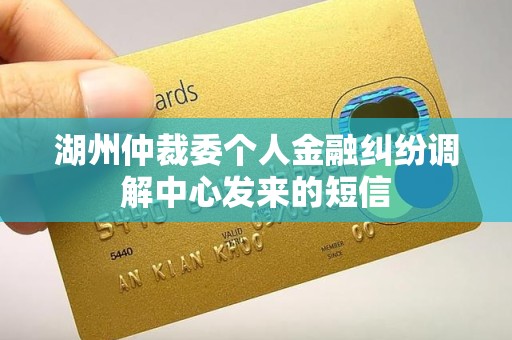 湖州仲裁委个人金融纠纷调解中心发来的短信