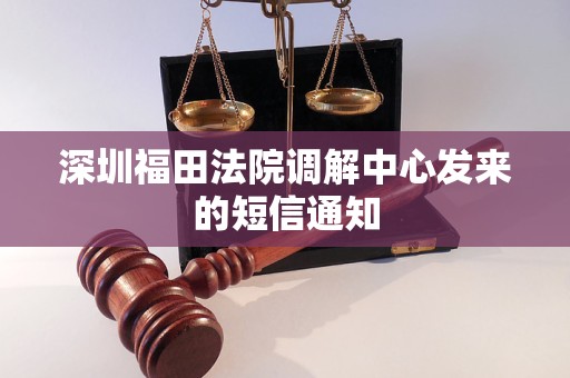 深圳福田法院调解中心发来的短信通知