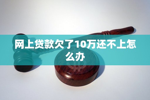 网上贷款欠了10万还不上怎么办