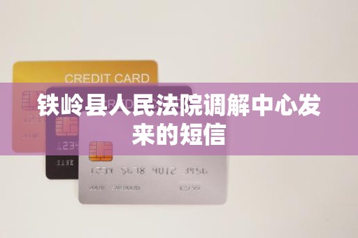 铁岭县人民法院调解中心发来的短信