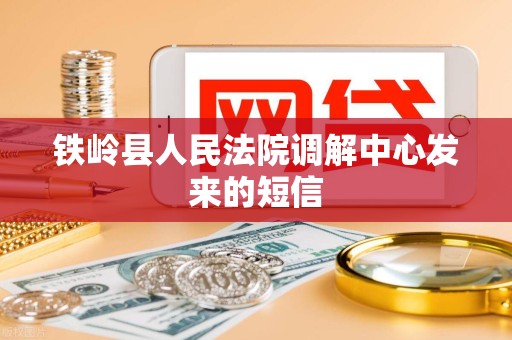 铁岭县人民法院调解中心发来的短信