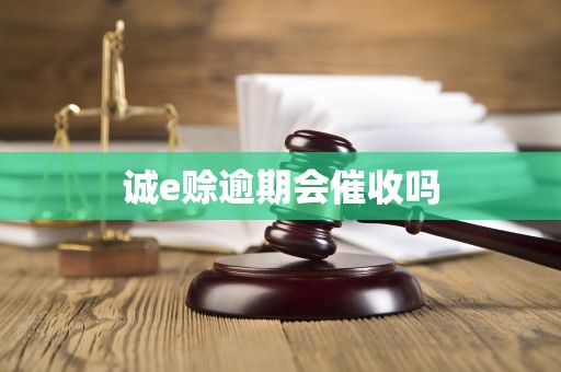 诚e赊逾期会催收吗