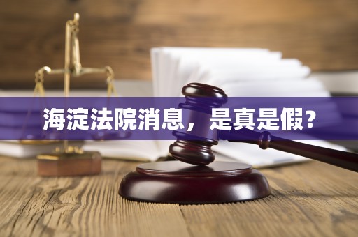 海淀法院消息，是真是假？