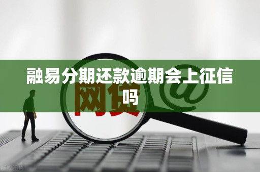 融易分期还款逾期会上征信吗