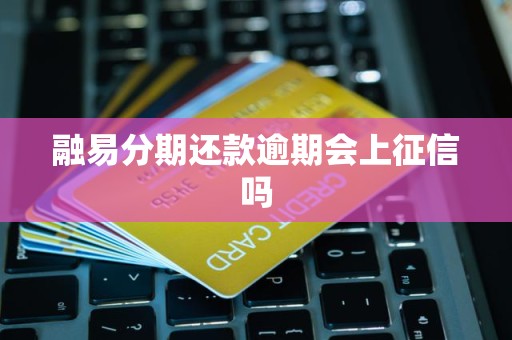 融易分期还款逾期会上征信吗