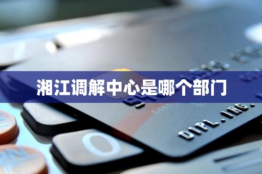 湘江调解中心是哪个部门