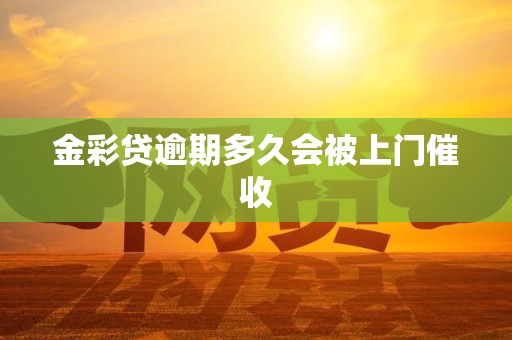 金彩贷逾期多久会被上门催收