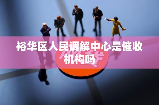裕华区人民调解中心是催收机构吗
