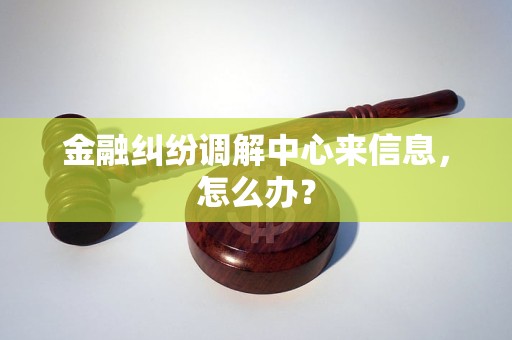 金融纠纷调解中心来信息,怎么办?
