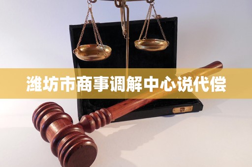 潍坊市商事调解中心说代偿