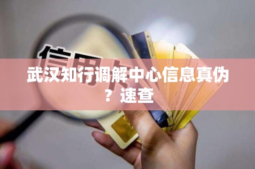武汉知行调解中心信息真伪？速查