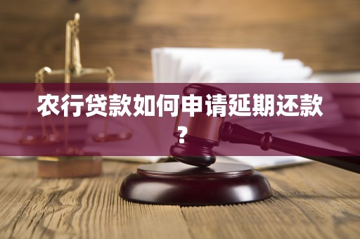 农行贷款如何申请延期还款？