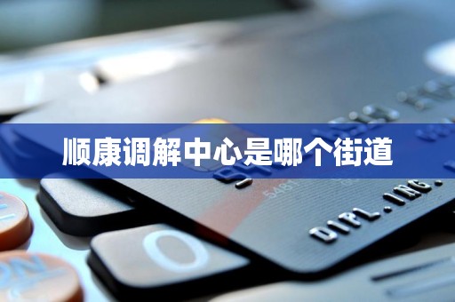 顺康调解中心是哪个街道