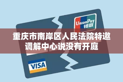 重庆市南岸区人民法院特邀调解中心说没有开庭