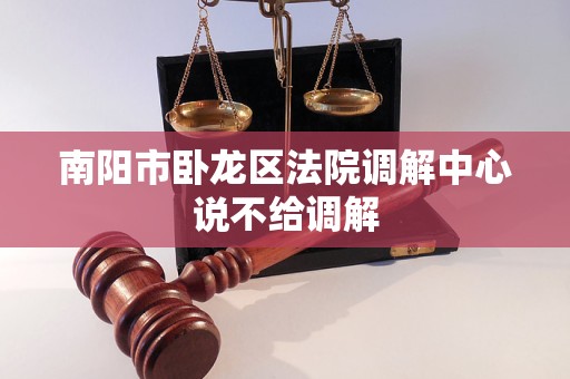 南阳市卧龙区法院调解中心说不给调解