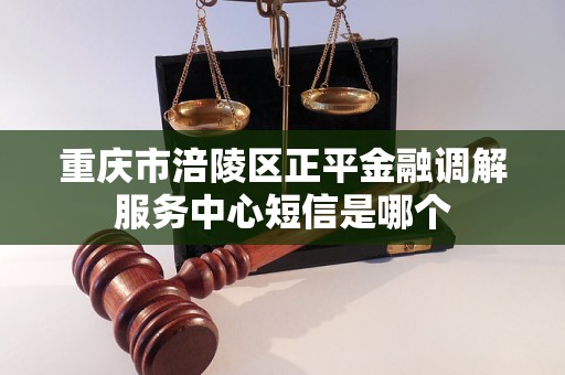 重庆市涪陵区正平金融调解服务中心短信是哪个