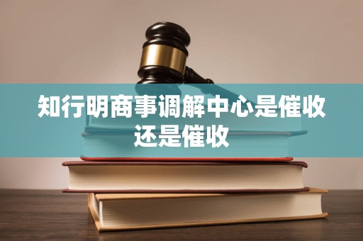 知行明商事调解中心是催收还是催收