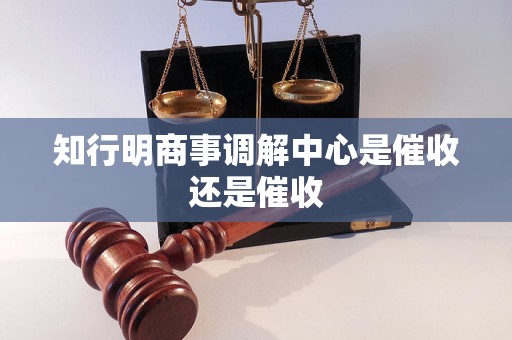 知行明商事调解中心是催收还是催收