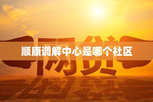 顺康调解中心是哪个社区