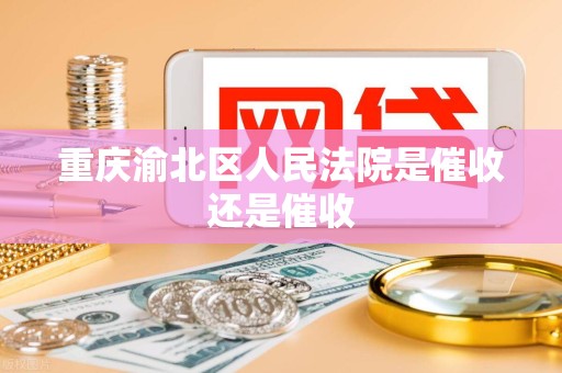 重庆渝北区人民法院是催收还是催收