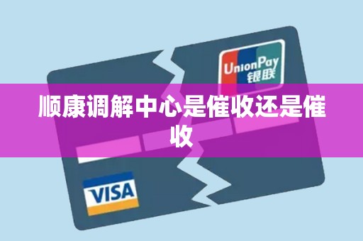 顺康调解中心是催收还是催收