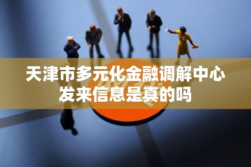 天津市多元化金融调解中心发来信息是真的吗